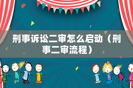 刑事訴訟二審怎么啟動（刑事二審流程）