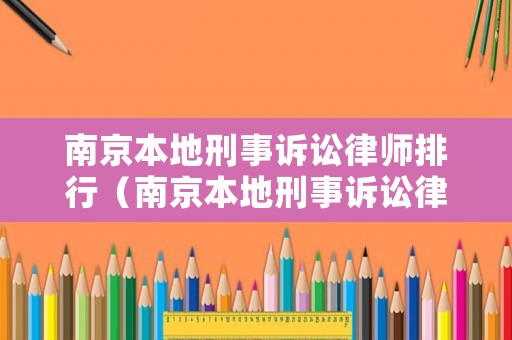 南京本地刑事訴訟律師排行（南京本地刑事訴訟律師排行榜）