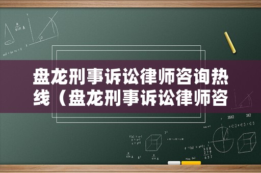 盤龍刑事訴訟律師咨詢熱線（盤龍刑事訴訟律師咨詢熱線是多少）