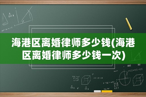 海港區(qū)離婚律師多少錢(海港區(qū)離婚律師多少錢一次)