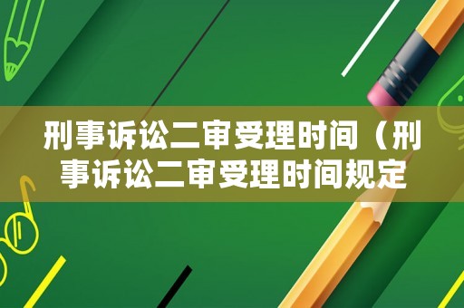 刑事訴訟二審受理時(shí)間（刑事訴訟二審受理時(shí)間規(guī)定）