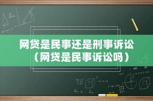 網(wǎng)貸是民事還是刑事訴訟（網(wǎng)貸是民事訴訟嗎）