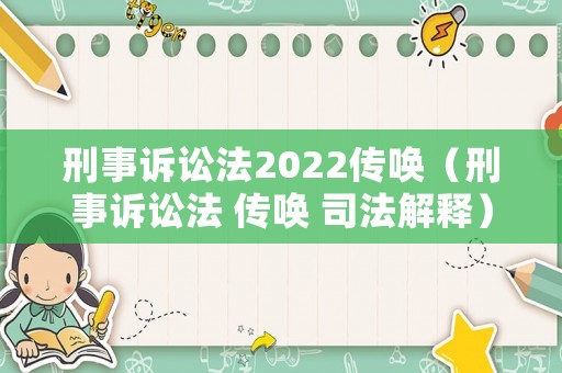 刑事訴訟法2022傳喚（刑事訴訟法 傳喚 司法解釋）