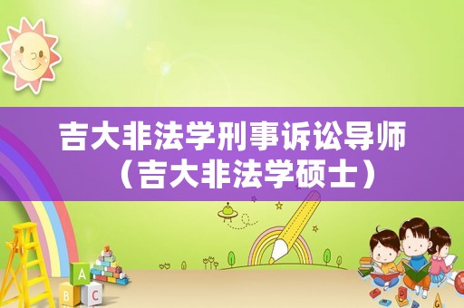 吉大非法學(xué)刑事訴訟導(dǎo)師（吉大非法學(xué)碩士）
