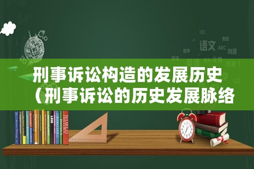 刑事訴訟構(gòu)造的發(fā)展歷史（刑事訴訟的歷史發(fā)展脈絡(luò)）