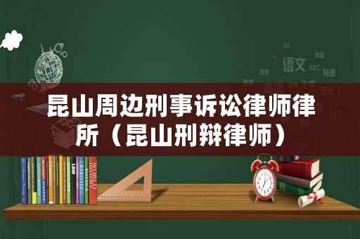 昆山周邊刑事訴訟律師律所（昆山刑辯律師）