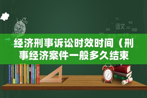 經(jīng)濟(jì)刑事訴訟時(shí)效時(shí)間（刑事經(jīng)濟(jì)案件一般多久結(jié)束）