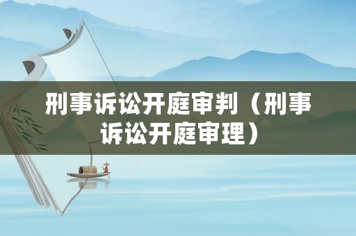 刑事訴訟開(kāi)庭審判（刑事訴訟開(kāi)庭審理）