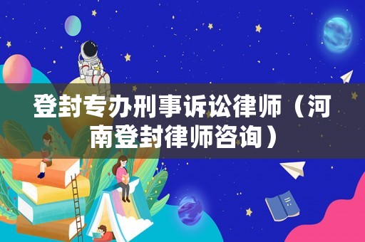 登封專辦刑事訴訟律師（河南登封律師咨詢）