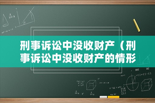 刑事訴訟中沒(méi)收財(cái)產(chǎn)（刑事訴訟中沒(méi)收財(cái)產(chǎn)的情形）
