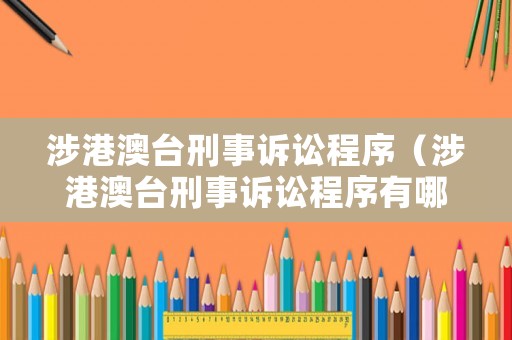 涉港澳臺刑事訴訟程序（涉港澳臺刑事訴訟程序有哪些）
