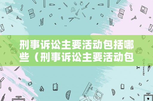 刑事訴訟主要活動包括哪些（刑事訴訟主要活動包括哪些類型）
