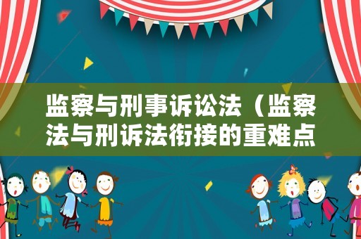 監(jiān)察與刑事訴訟法（監(jiān)察法與刑訴法銜接的重難點問題）