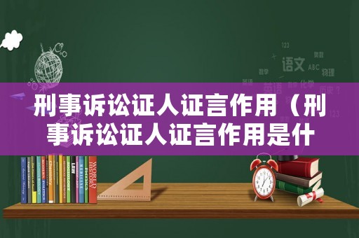 刑事訴訟證人證言作用（刑事訴訟證人證言作用是什么）