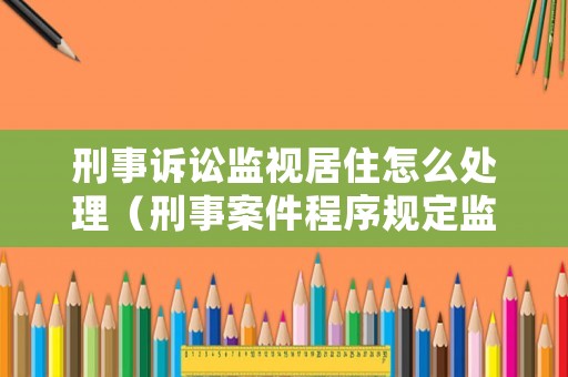 刑事訴訟監(jiān)視居住怎么處理（刑事案件程序規(guī)定監(jiān)視居住）