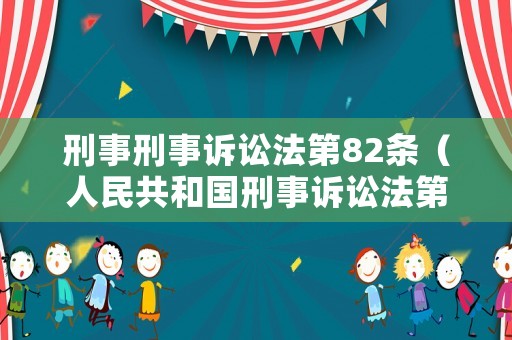 刑事刑事訴訟法第82條（人民共和國刑事訴訟法第82條之規(guī)定）
