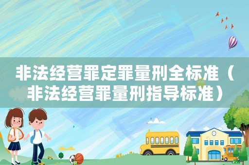 非法經(jīng)營罪定罪量刑全標(biāo)準(zhǔn)（非法經(jīng)營罪量刑指導(dǎo)標(biāo)準(zhǔn)）