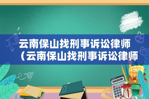 云南保山找刑事訴訟律師（云南保山找刑事訴訟律師事務(wù)所）