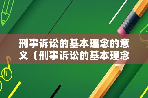 刑事訴訟的基本理念的意義（刑事訴訟的基本理念包括）