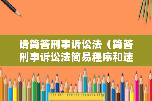 請簡答刑事訴訟法（簡答刑事訴訟法簡易程序和速裁程序）