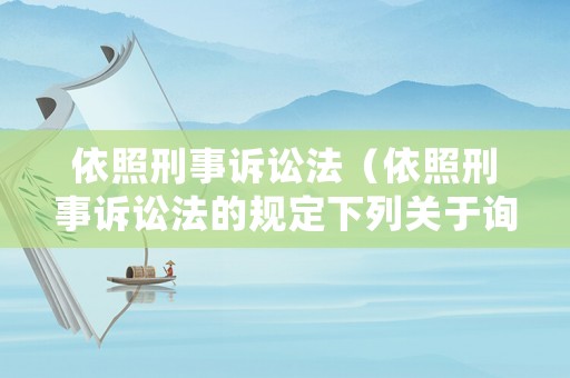 依照刑事訴訟法（依照刑事訴訟法的規(guī)定下列關于詢問地點的說法正確的是）
