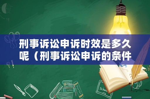 刑事訴訟申訴時(shí)效是多久呢（刑事訴訟申訴的條件）