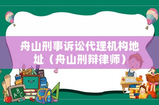 舟山刑事訴訟代理機構(gòu)地址（舟山刑辯律師）