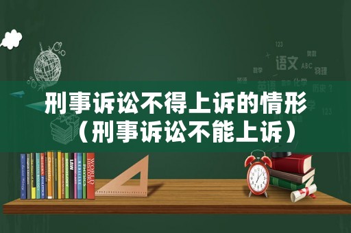 刑事訴訟不得上訴的情形（刑事訴訟不能上訴）