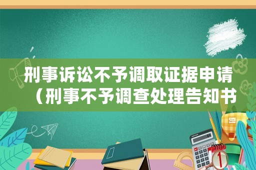刑事訴訟不予調取證據(jù)申請（刑事不予調查處理告知書）