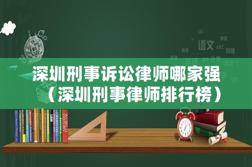 深圳刑事訴訟律師哪家強(qiáng)（深圳刑事律師排行榜）