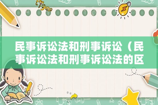 民事訴訟法和刑事訴訟（民事訴訟法和刑事訴訟法的區(qū)別與聯(lián)系）