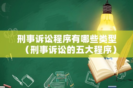 刑事訴訟程序有哪些類型（刑事訴訟的五大程序）