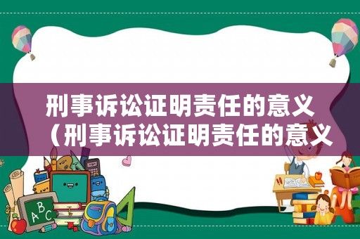 刑事訴訟證明責(zé)任的意義（刑事訴訟證明責(zé)任的意義是什么）