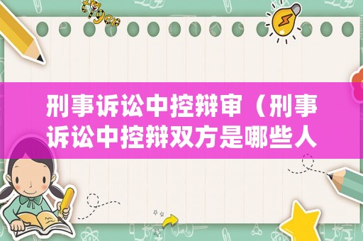 刑事訴訟中控辯審（刑事訴訟中控辯雙方是哪些人）