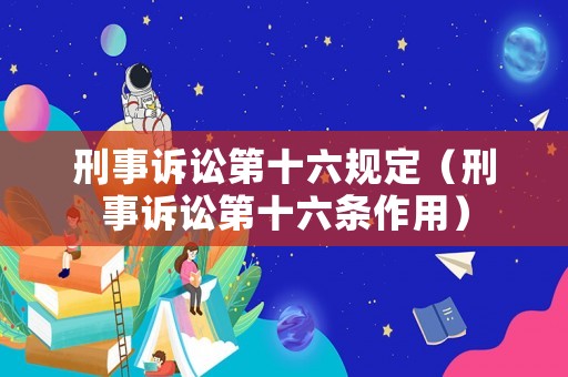 刑事訴訟第十六規(guī)定（刑事訴訟第十六條作用）