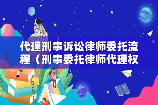 代理刑事訴訟律師委托流程（刑事委托律師代理權(quán)限）