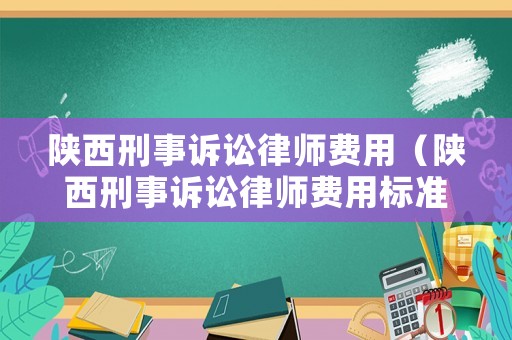 陜西刑事訴訟律師費用（陜西刑事訴訟律師費用標準）