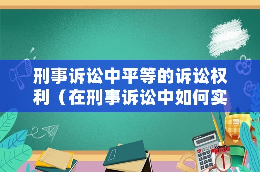刑事訴訟中平等的訴訟權(quán)利（在刑事訴訟中如何實現(xiàn)公平正義?）