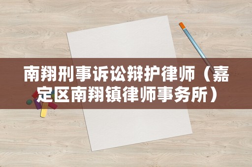 南翔刑事訴訟辯護(hù)律師（嘉定區(qū)南翔鎮(zhèn)律師事務(wù)所）