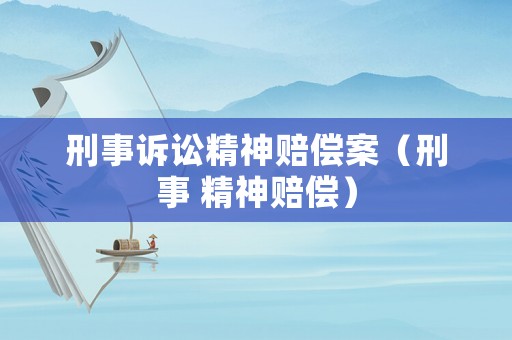 刑事訴訟精神賠償案（刑事 精神賠償）