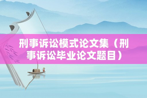 刑事訴訟模式論文集（刑事訴訟畢業(yè)論文題目）