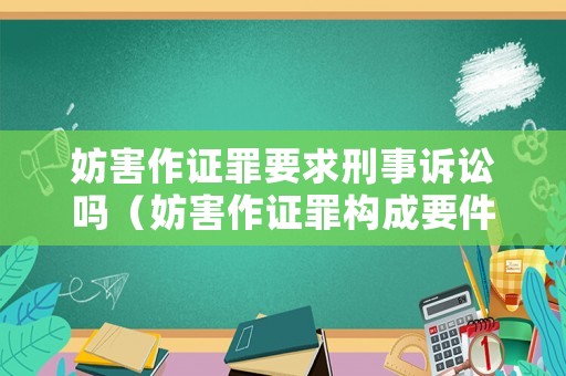 妨害作證罪要求刑事訴訟嗎（妨害作證罪構(gòu)成要件）