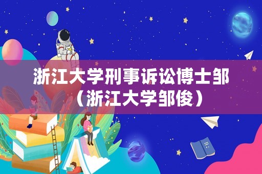 浙江大學(xué)刑事訴訟博士鄒（浙江大學(xué)鄒俊）