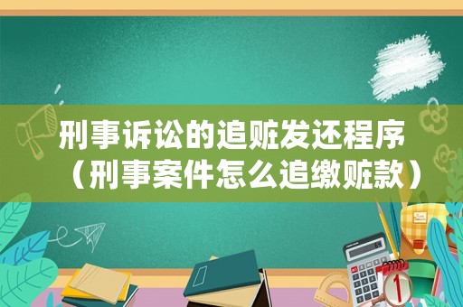 刑事訴訟的追贓發(fā)還程序（刑事案件怎么追繳贓款）