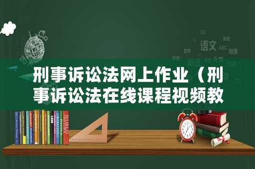 刑事訴訟法網(wǎng)上作業(yè)（刑事訴訟法在線課程視頻教程）