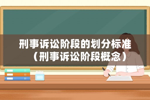 刑事訴訟階段的劃分標(biāo)準(zhǔn)（刑事訴訟階段概念）