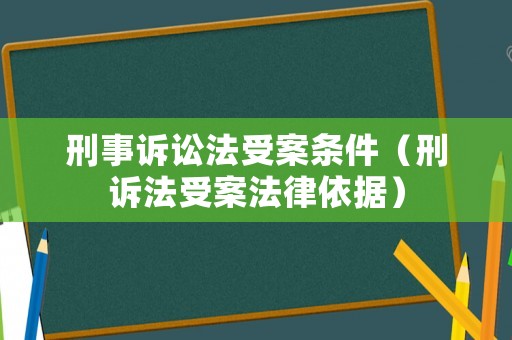刑事訴訟法受案條件（刑訴法受案法律依據(jù)）