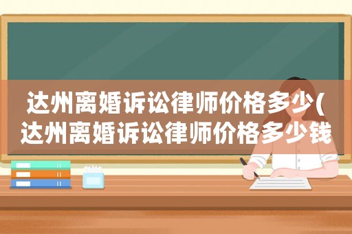 達(dá)州離婚訴訟律師價(jià)格多少(達(dá)州離婚訴訟律師價(jià)格多少錢)