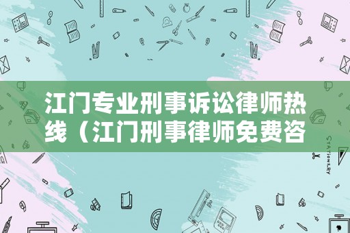 江門專業(yè)刑事訴訟律師熱線（江門刑事律師免費(fèi)咨詢）