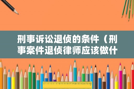 刑事訴訟退偵的條件（刑事案件退偵律師應(yīng)該做什么）
